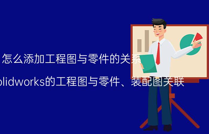 怎么添加工程图与零件的关系 如何将solidworks的工程图与零件、装配图关联？